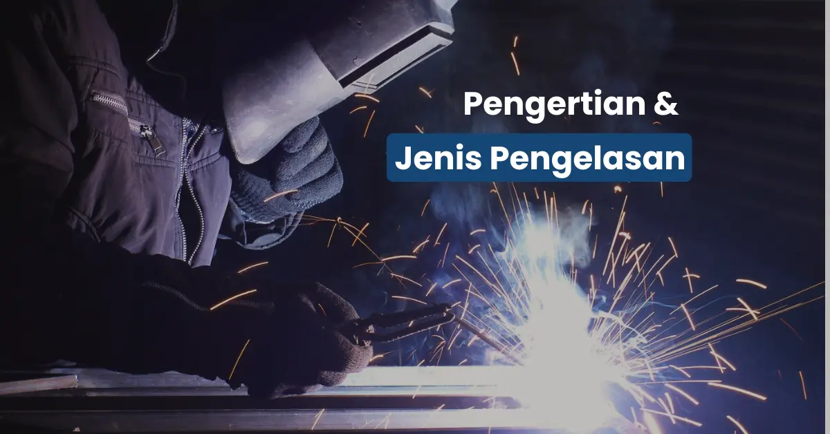 7 Jenis-Jenis Pengelasan Paling Dipakai Tukang Las