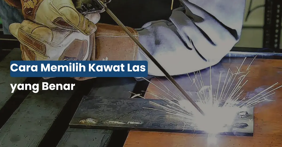 Cara Memilih Kawat Las yang Tepat Biar Hasil Kuat & Rapi