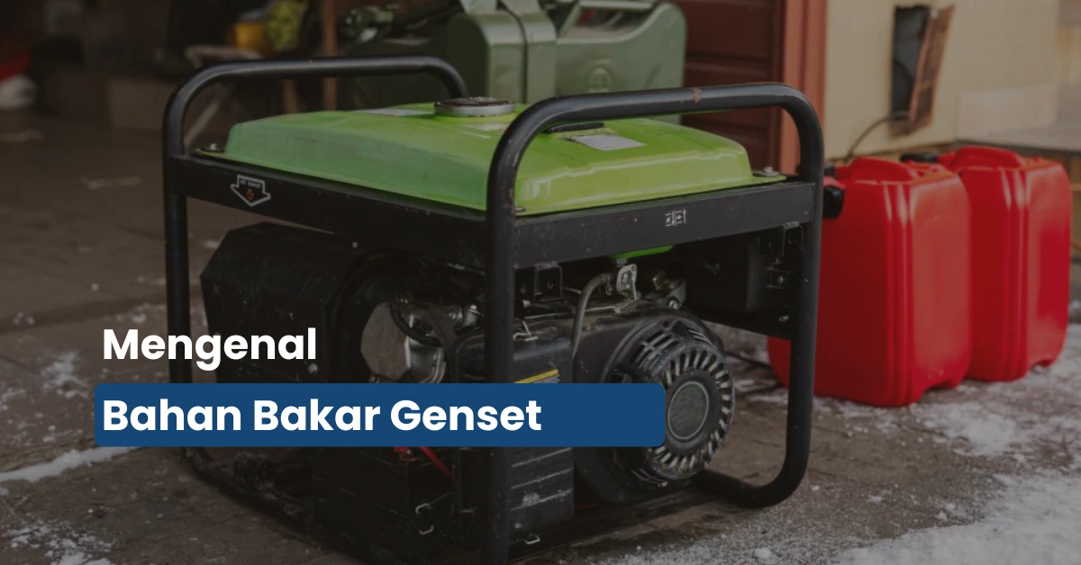 Ini Jenis Bahan Bakar Genset yang Paling Cocok untuk Kebutuhan Anda