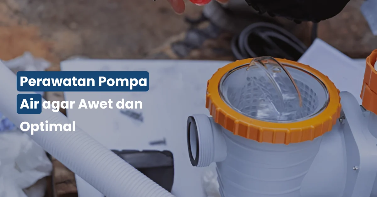 Perawatan Pompa Air agar Awet dan Optimal