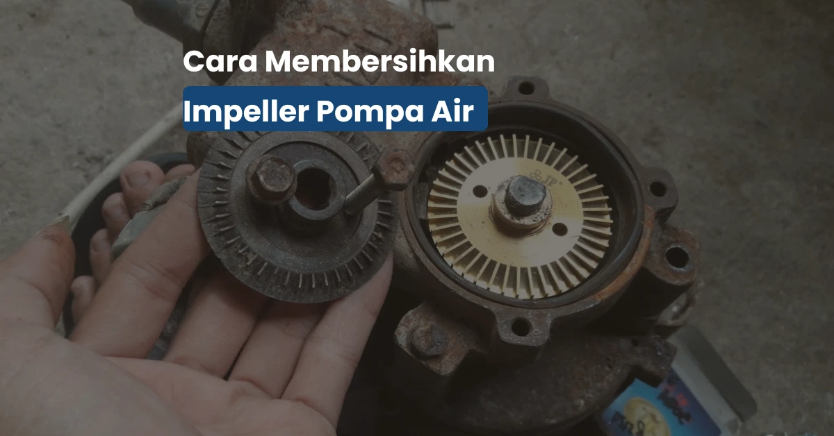 Cara Membersihkan Impeller Pompa Air yang Tersumbat Kotoran