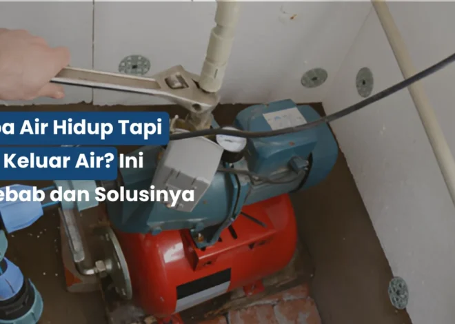 Pompa Air Hidup Tapi Tidak Keluar Air? Ini Penyebab dan Solusinya