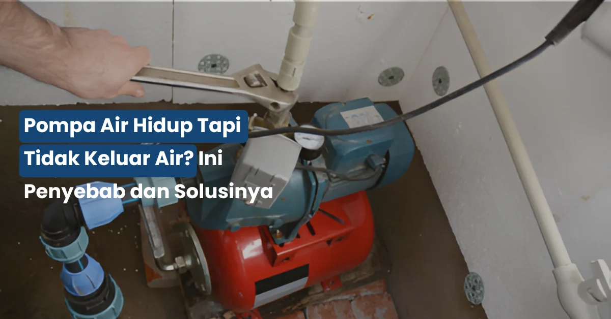 Pompa Air Hidup Tapi Tidak Keluar Air? Ini Penyebab dan Solusinya