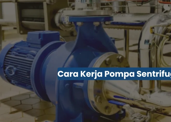 Cara Kerja Pompa Sentrifugal dan Pengaplikasiannya di Industri