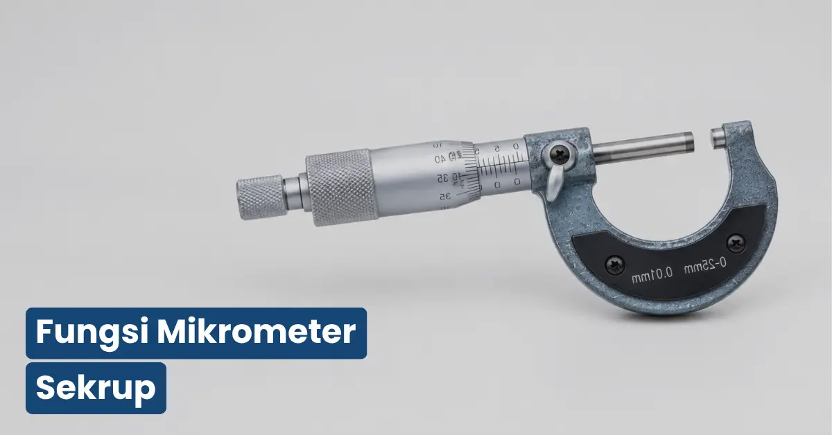 Fungsi Mikrometer Sekrup: Pengertian, Jenis, & Cara Pakai
