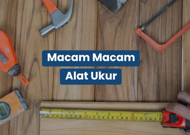 Macam Macam Alat Ukur Teknik, Fungsi, dan Tingkat Akurasinya