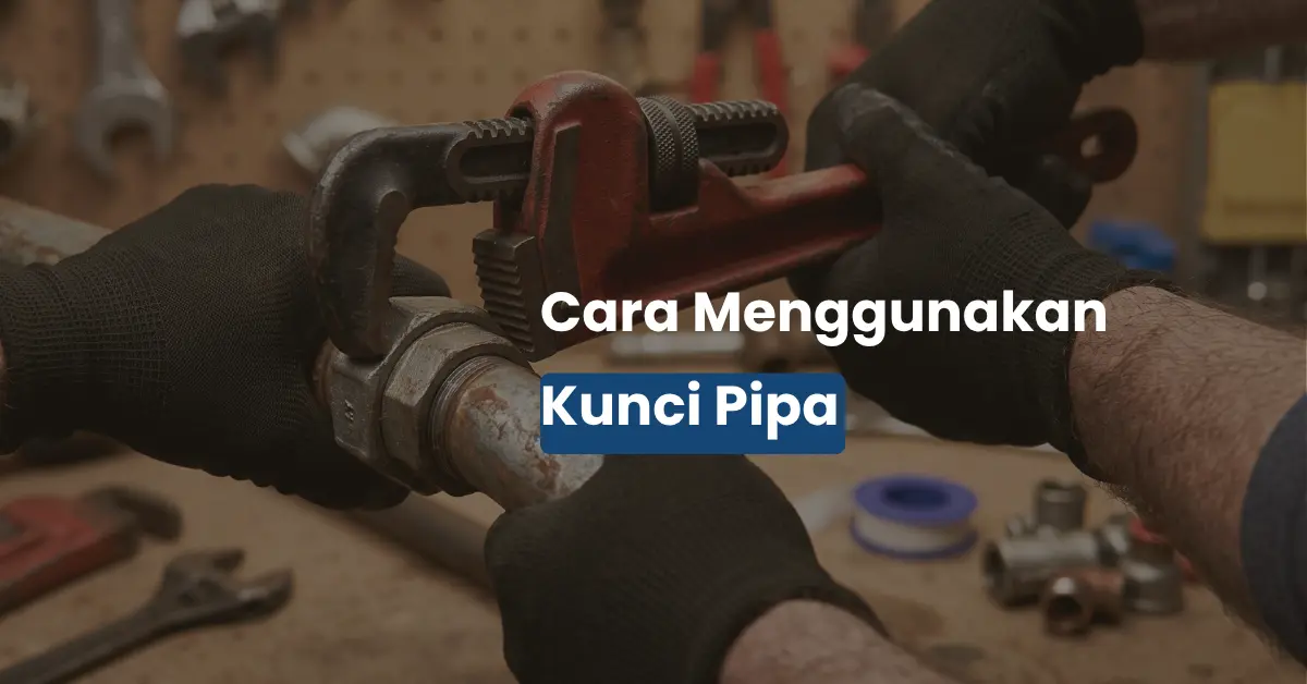 Cara Menggunakan Kunci Pipa yang Benar untuk Sambungan Pipa Besi
