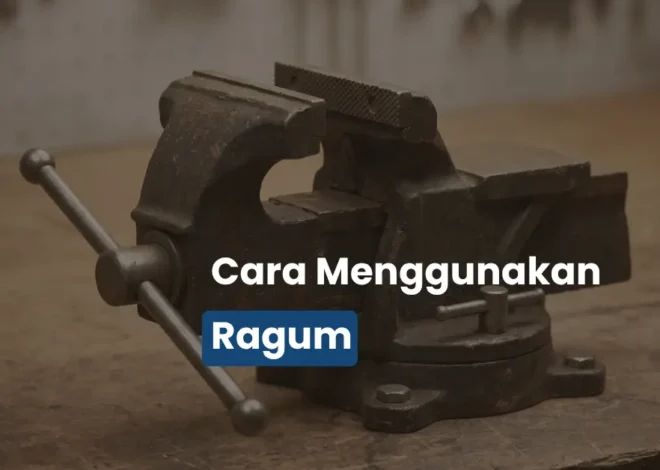 Cara Menggunakan Ragum Meja Bengkel untuk Pemula