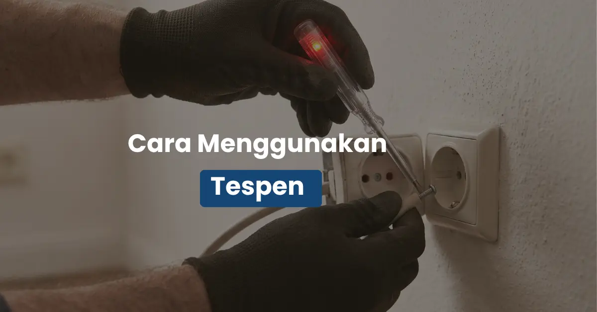 Cara Menggunakan Tespen Listrik yang Benar dan Aman